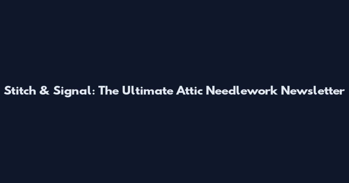 Stitch & Signal: The Ultimate Attic Needlework Newsletter