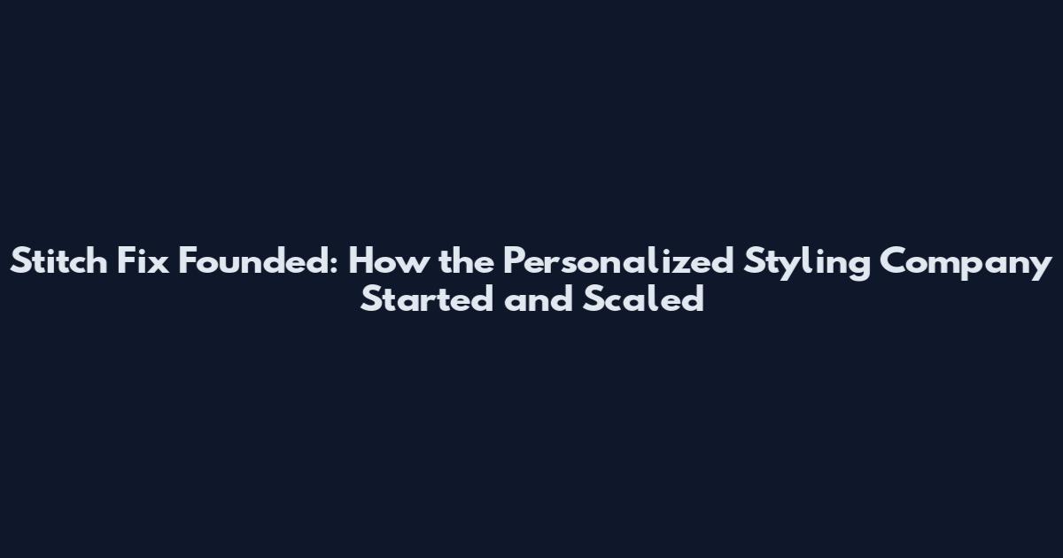 Stitch Fix Founded: How the Personalized Styling Company Started and Scaled