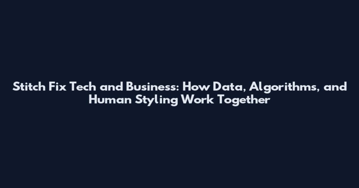 Stitch Fix Tech and Business: How Data, Algorithms, and Human Styling Work Together