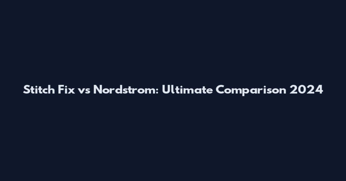 Stitch Fix vs Nordstrom: Ultimate Comparison 2024