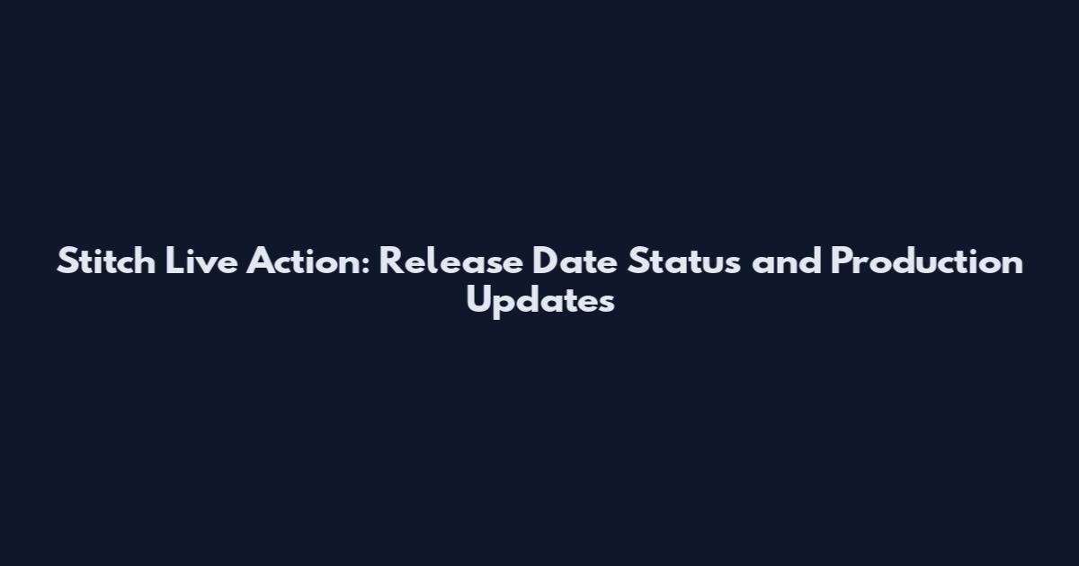 Stitch Live Action: Release Date Status and Production Updates