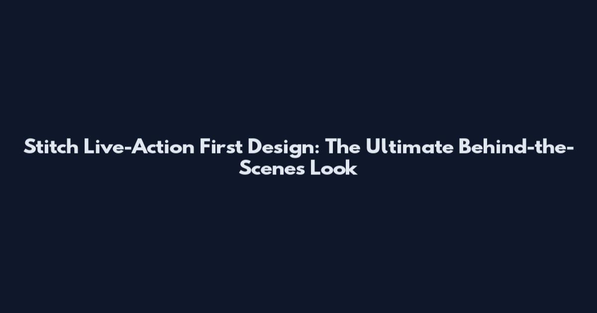 Stitch Live-Action First Design: The Ultimate Behind-the-Scenes Look