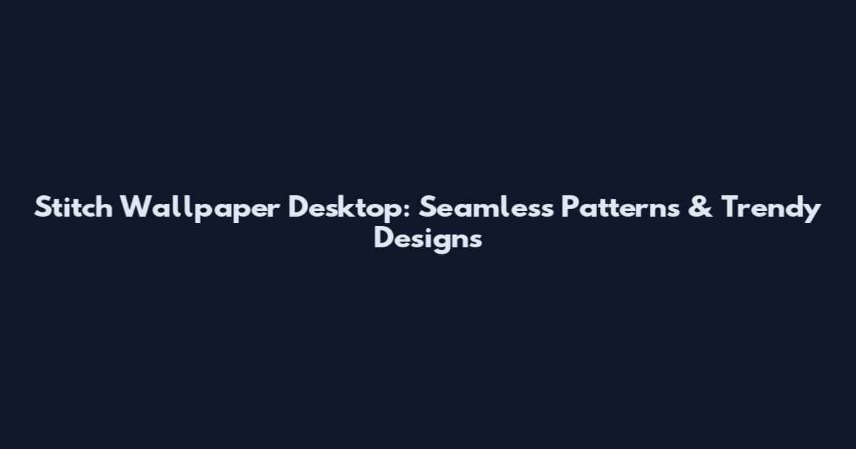 Stitch Wallpaper Desktop: Seamless Patterns & Trendy Designs