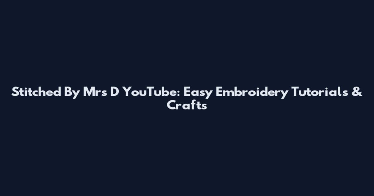 Stitched By Mrs D YouTube: Easy Embroidery Tutorials & Crafts