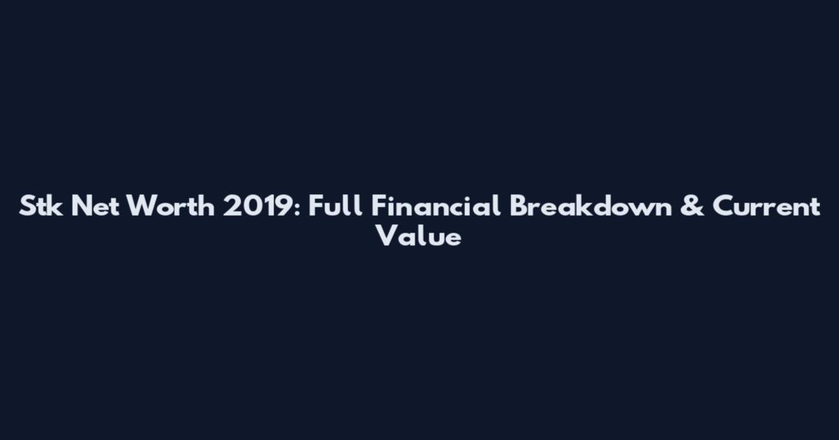 Stk Net Worth 2019: Full Financial Breakdown & Current Value