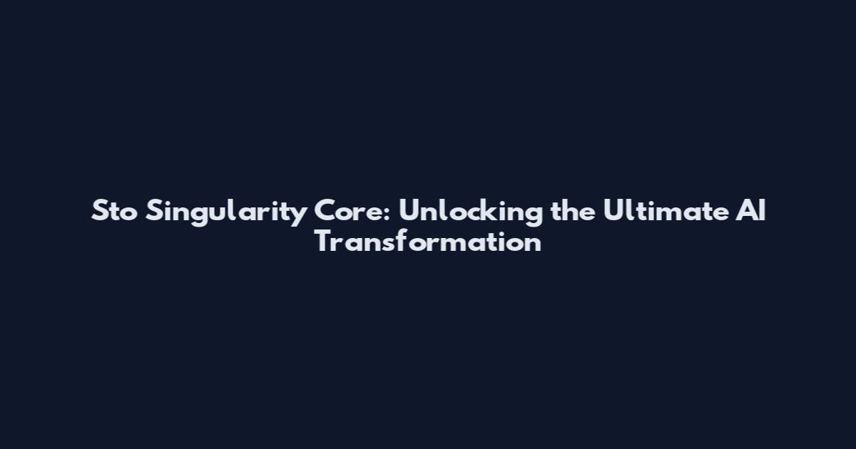 Sto Singularity Core: Unlocking the Ultimate AI Transformation