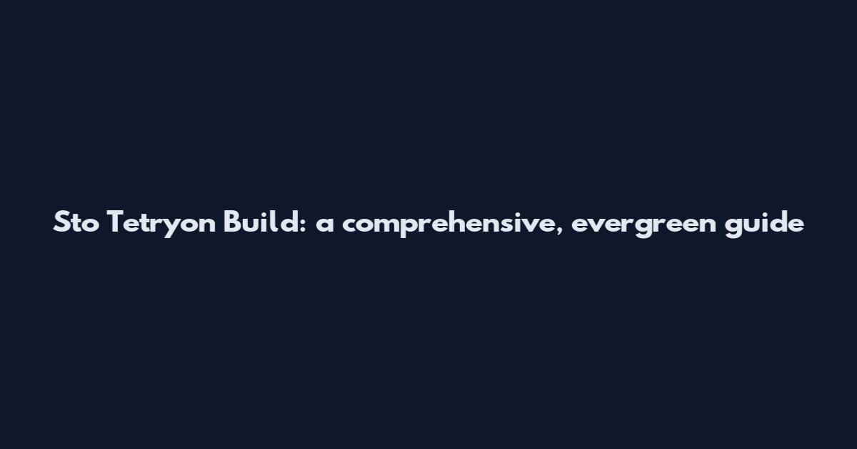 Sto Tetryon Build: a comprehensive, evergreen guide