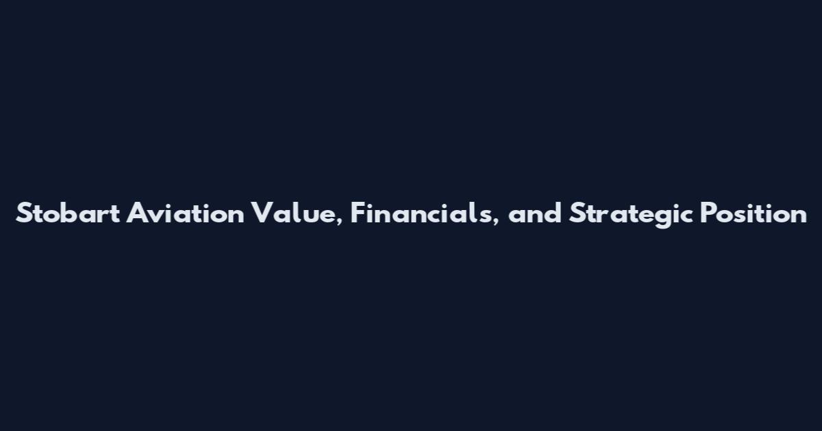 Stobart Aviation Value, Financials, and Strategic Position