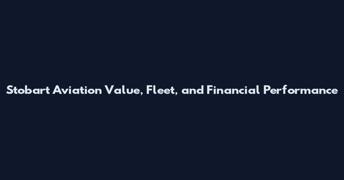 Stobart Aviation Value, Fleet, and Financial Performance