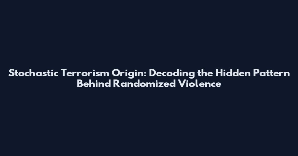 Stochastic Terrorism Origin: Decoding the Hidden Pattern Behind Randomized Violence