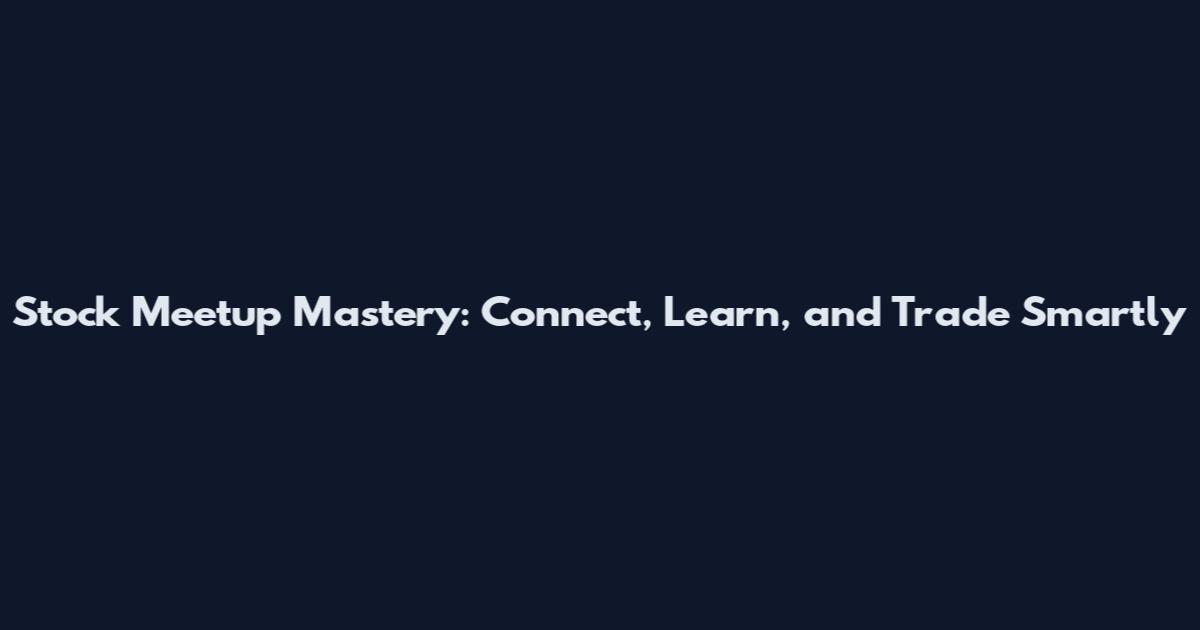 Stock Meetup Mastery: Connect, Learn, and Trade Smartly