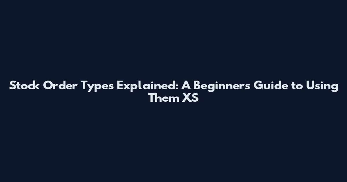 Stock Order Types Explained: A Beginner's Guide to Using Them XS