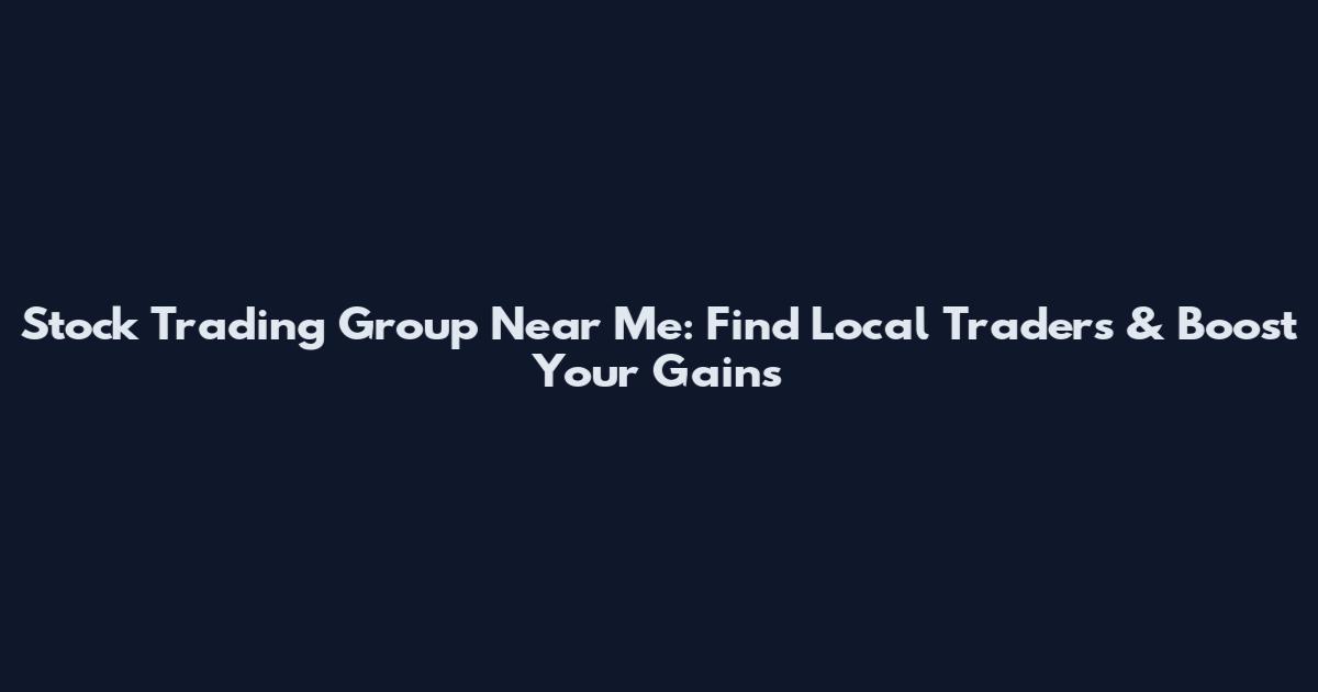Stock Trading Group Near Me: Find Local Traders & Boost Your Gains