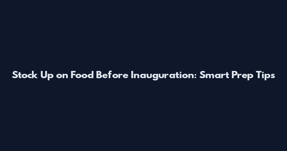 Stock Up on Food Before Inauguration: Smart Prep Tips