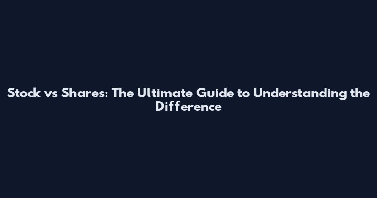 Stock vs Shares: The Ultimate Guide to Understanding the Difference