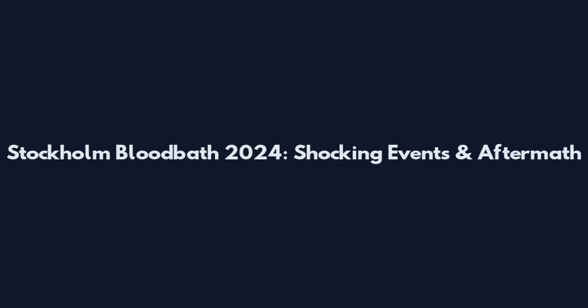 Stockholm Bloodbath 2024: Shocking Events & Aftermath