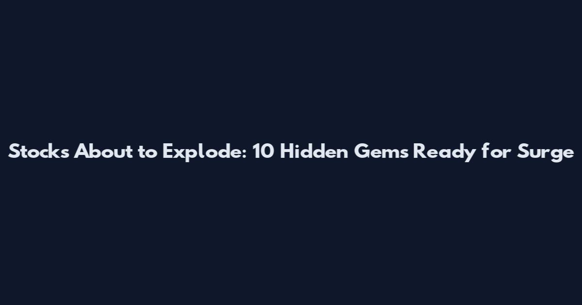 Stocks About to Explode: 10 Hidden Gems Ready for Surge