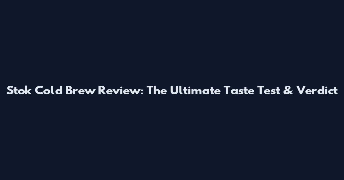 Stok Cold Brew Review: The Ultimate Taste Test & Verdict