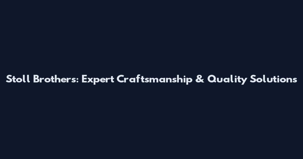 Stoll Brothers: Expert Craftsmanship & Quality Solutions