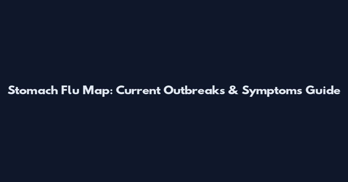 Stomach Flu Map: Current Outbreaks & Symptoms Guide