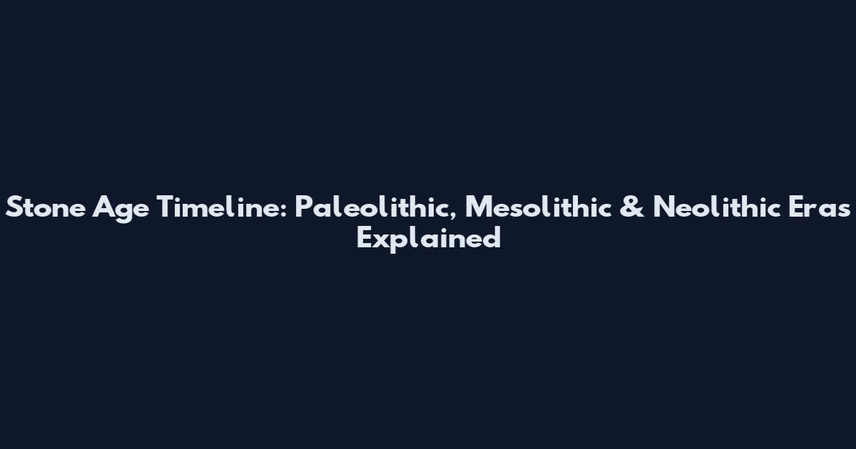 Stone Age Timeline: Paleolithic, Mesolithic & Neolithic Eras Explained