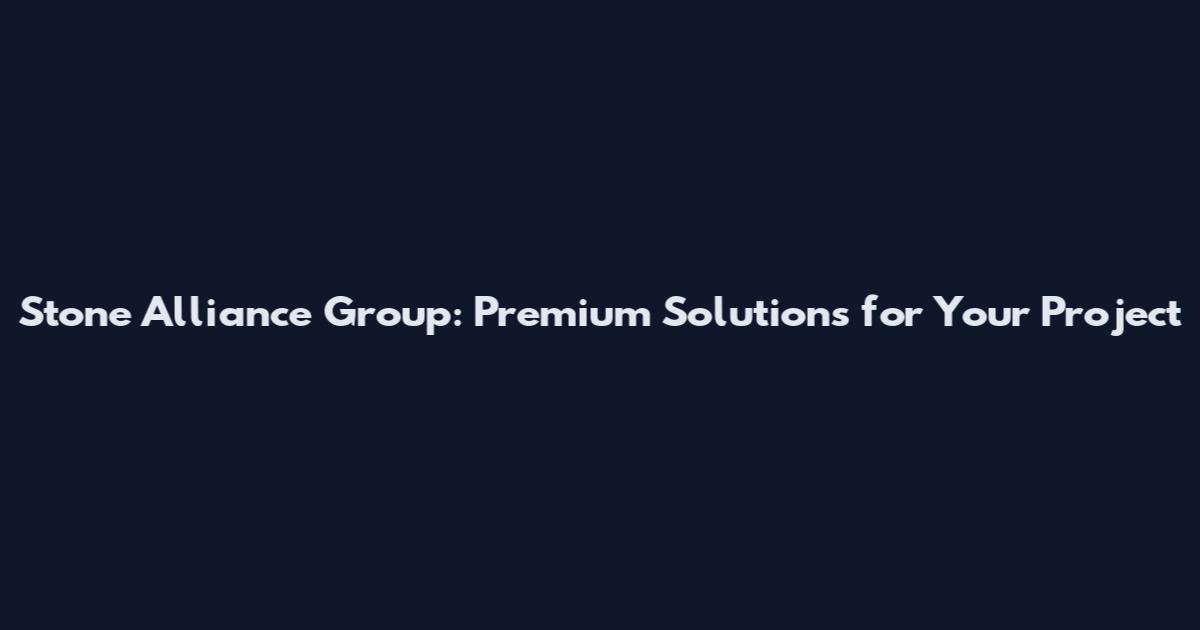 Stone Alliance Group: Premium Solutions for Your Project