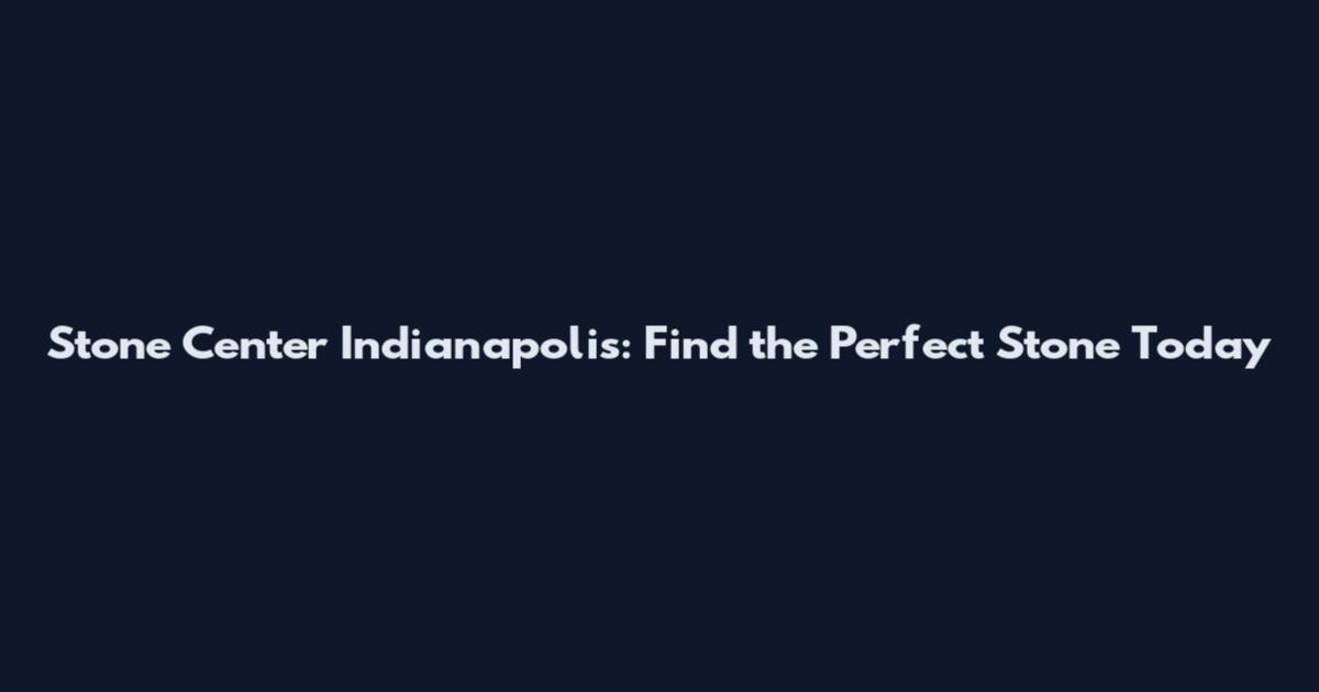 Stone Center Indianapolis: Find the Perfect Stone Today