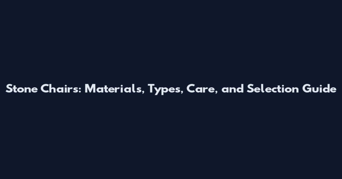 Stone Chairs: Materials, Types, Care, and Selection Guide