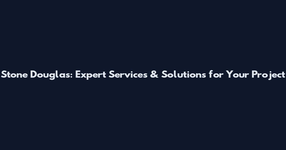 Stone Douglas: Expert Services & Solutions for Your Project