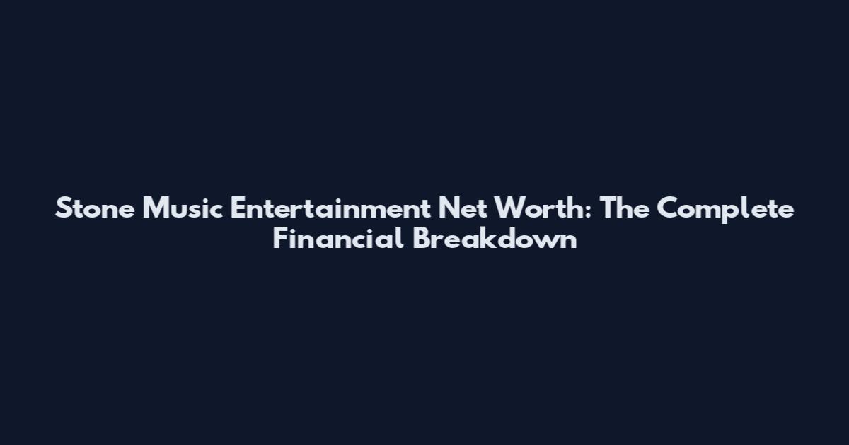 Stone Music Entertainment Net Worth: The Complete Financial Breakdown
