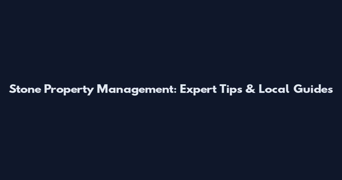 Stone Property Management: Expert Tips & Local Guides