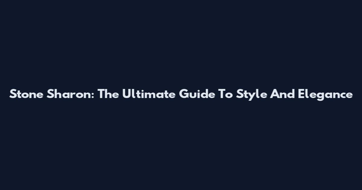 Stone Sharon: The Ultimate Guide To Style And Elegance