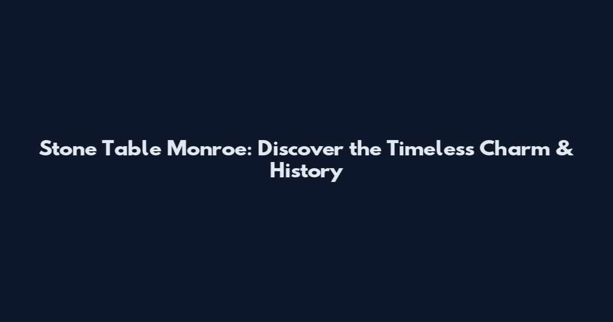 Stone Table Monroe: Discover the Timeless Charm & History