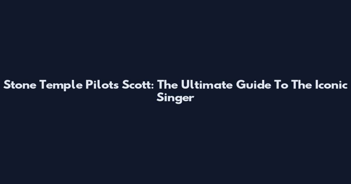 Stone Temple Pilots Scott: The Ultimate Guide To The Iconic Singer
