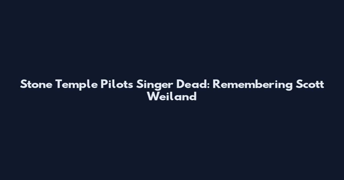 Stone Temple Pilots Singer Dead: Remembering Scott Weiland