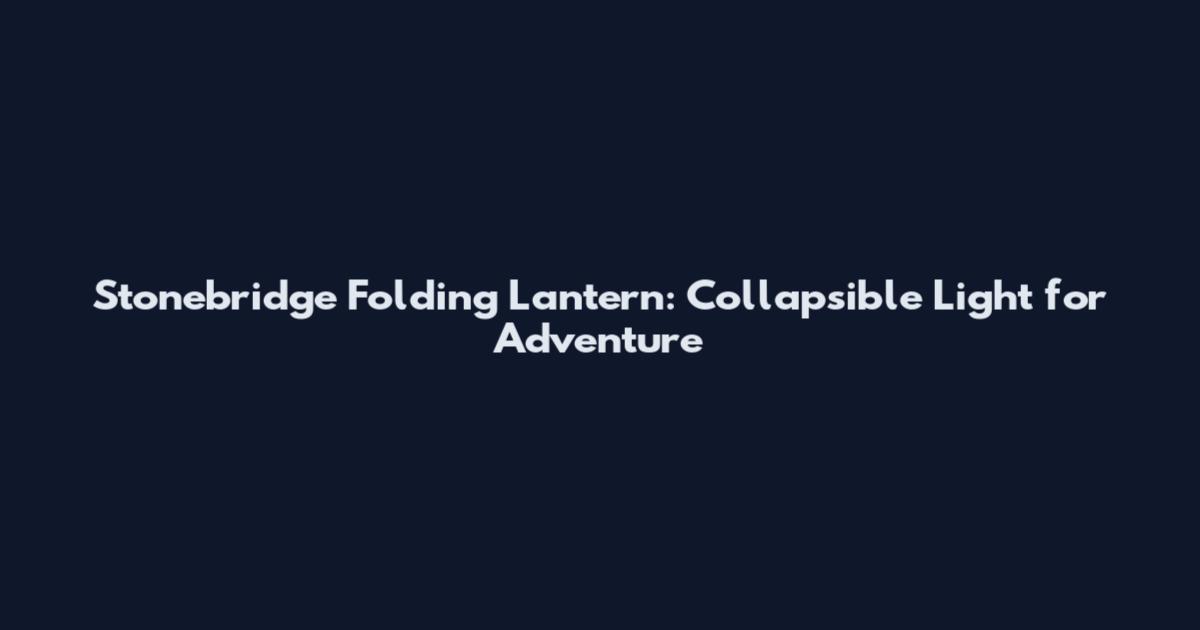 Stonebridge Folding Lantern: Collapsible Light for Adventure