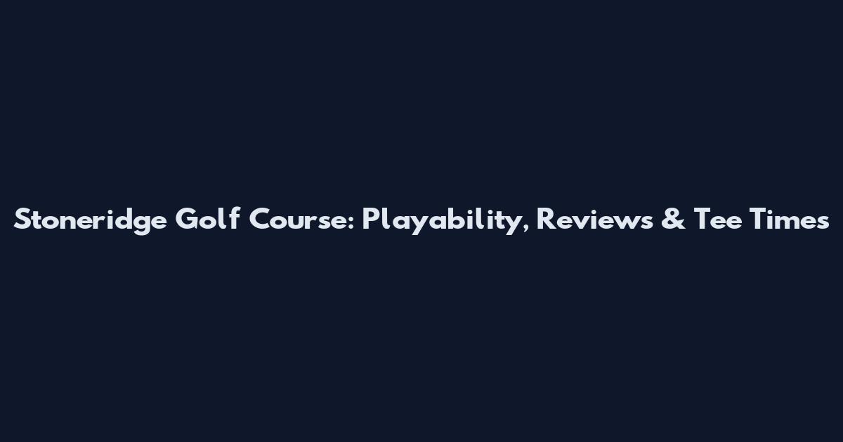 Stoneridge Golf Course: Playability, Reviews & Tee Times