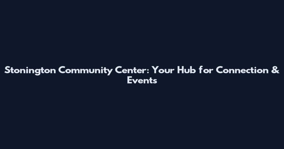 Stonington Community Center: Your Hub for Connection & Events