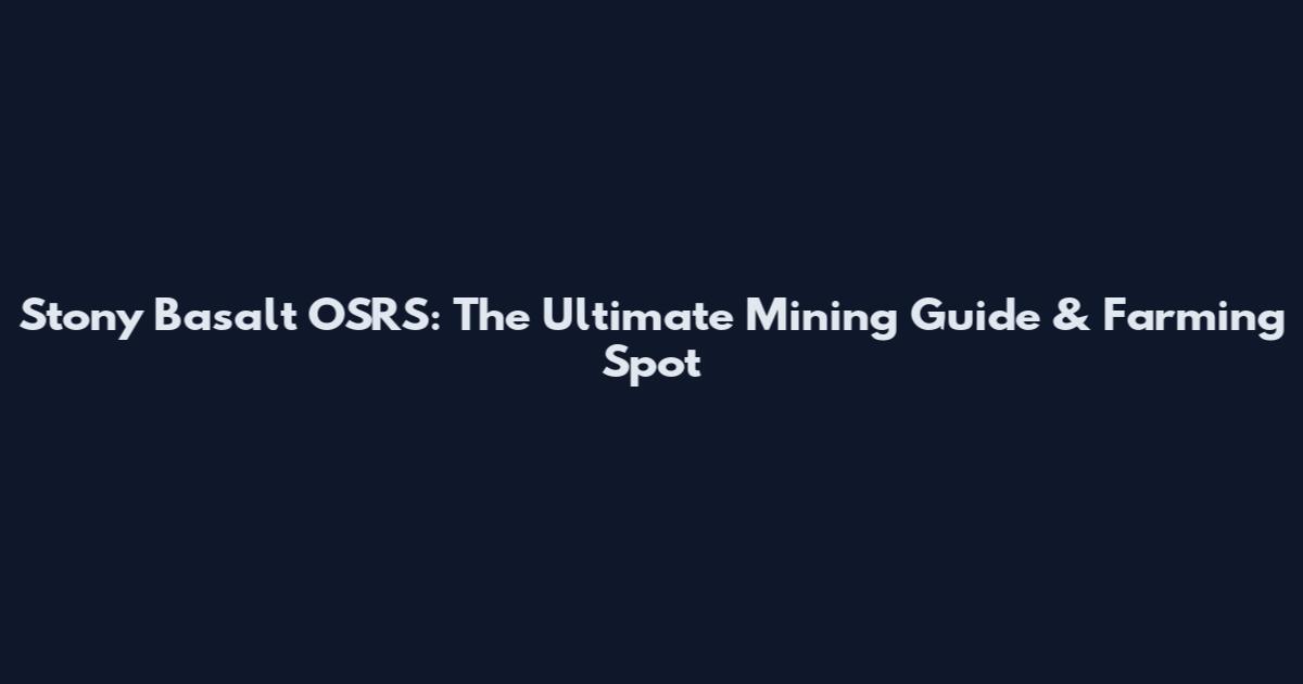 Stony Basalt OSRS: The Ultimate Mining Guide & Farming Spot