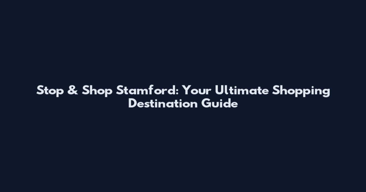 Stop & Shop Stamford: Your Ultimate Shopping Destination Guide
