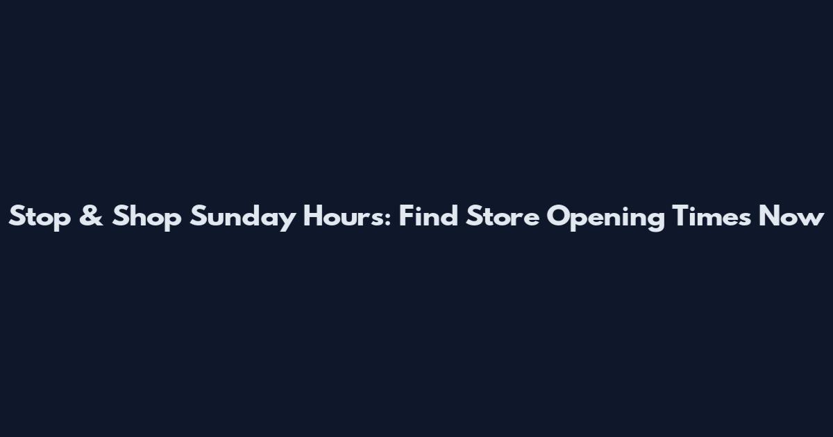 Stop & Shop Sunday Hours: Find Store Opening Times Now
