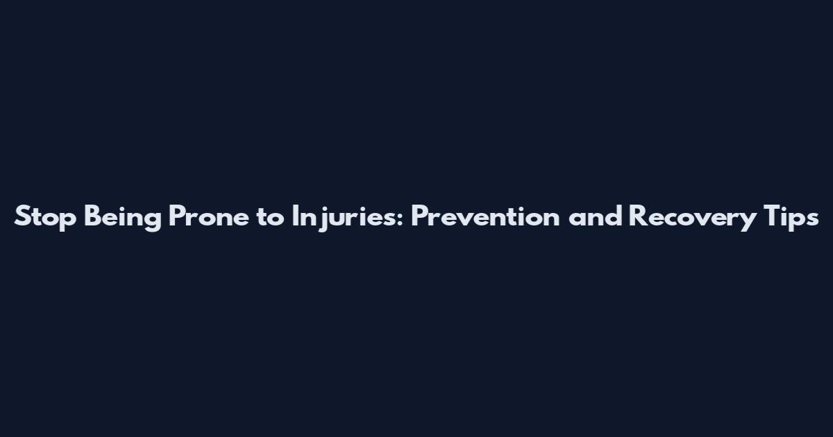 Stop Being Prone to Injuries: Prevention and Recovery Tips