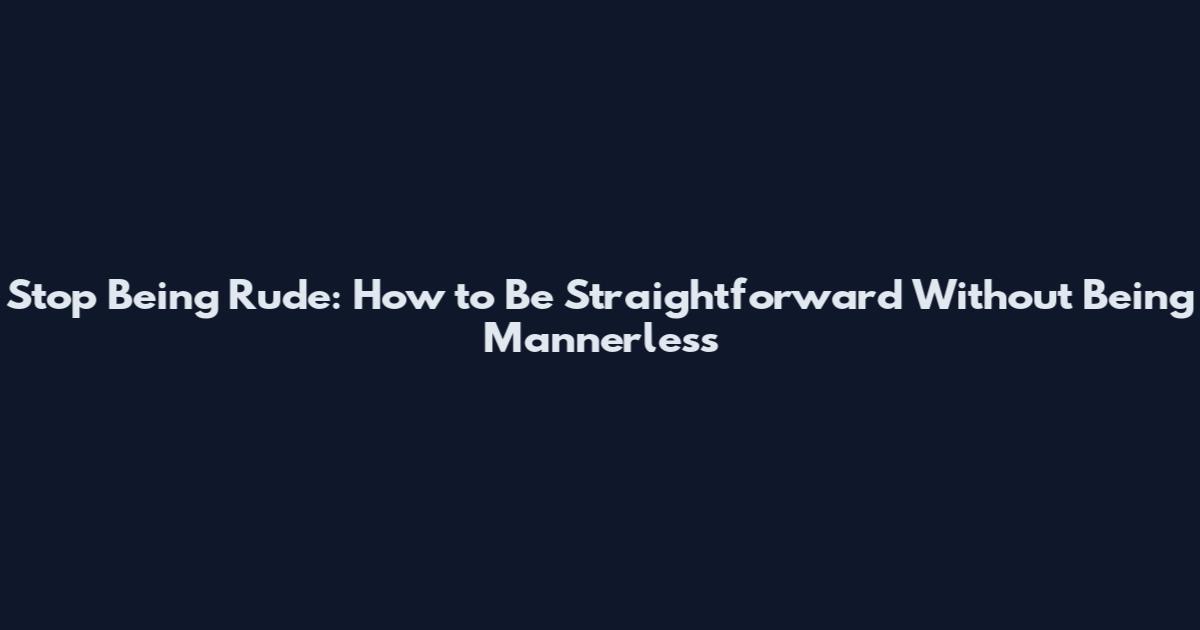 Stop Being Rude: How to Be Straightforward Without Being Mannerless