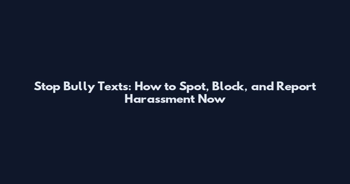 Stop Bully Texts: How to Spot, Block, and Report Harassment Now