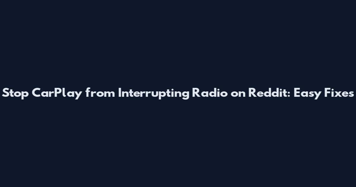 Stop CarPlay from Interrupting Radio on Reddit: Easy Fixes