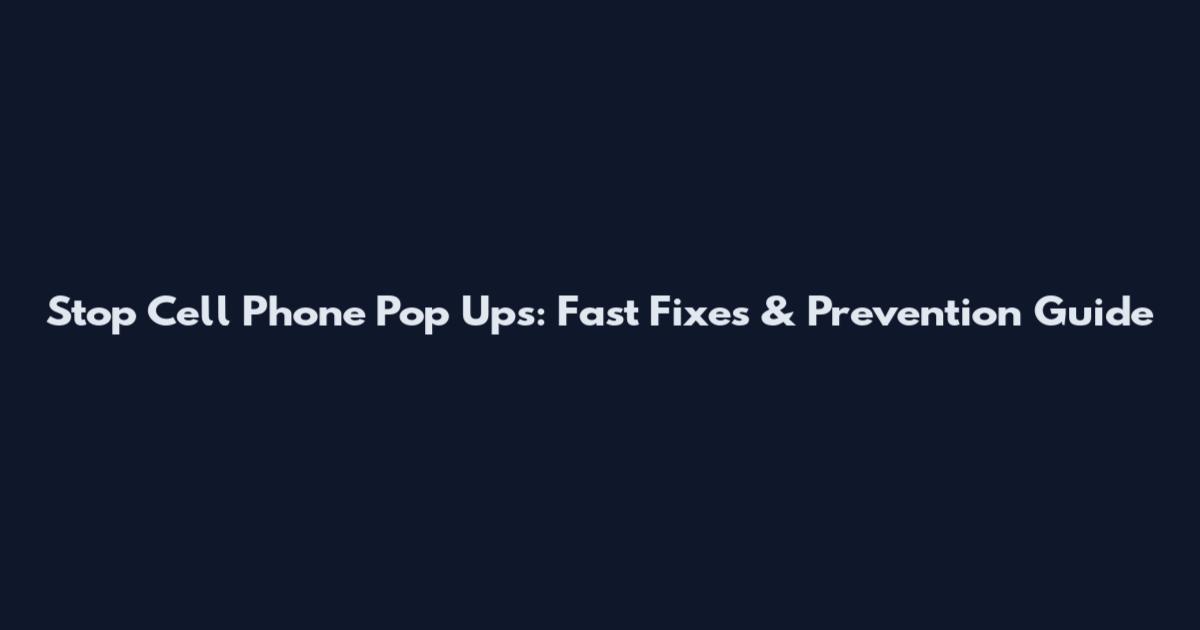 Stop Cell Phone Pop Ups: Fast Fixes & Prevention Guide