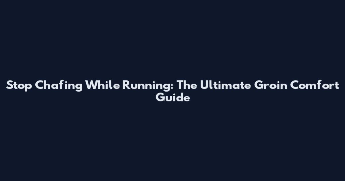 Stop Chafing While Running: The Ultimate Groin Comfort Guide
