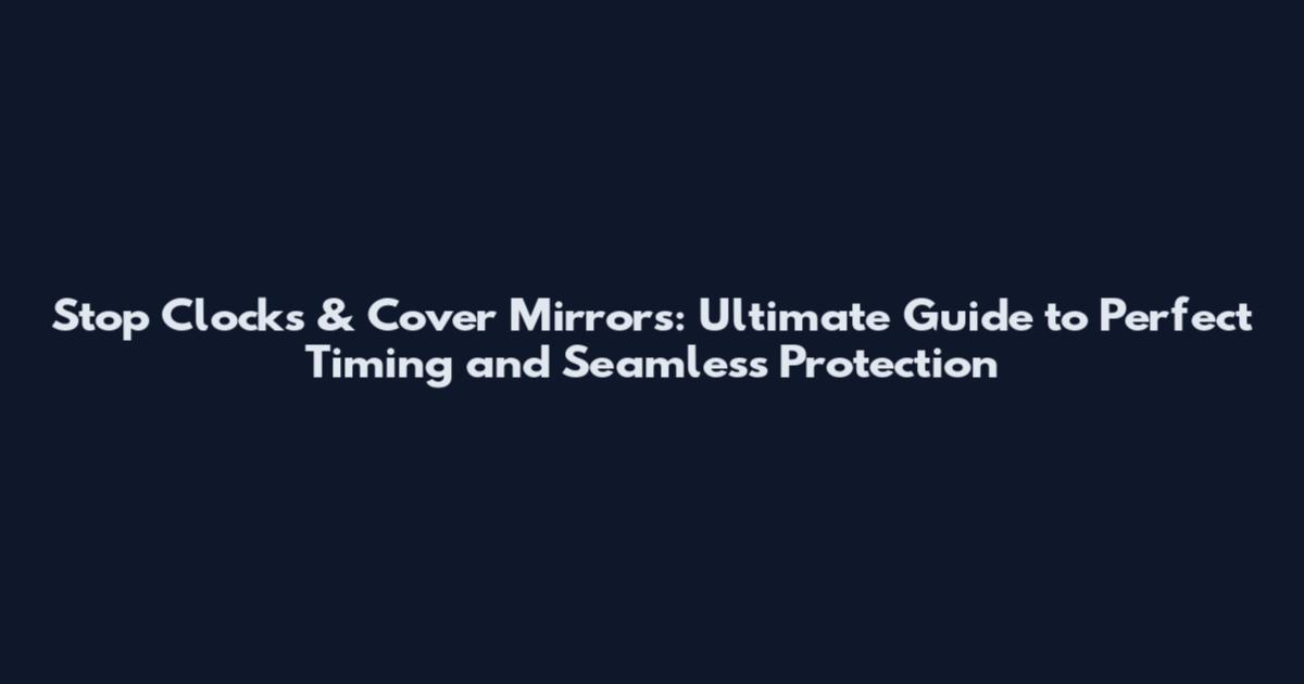 Stop Clocks & Cover Mirrors: Ultimate Guide to Perfect Timing and Seamless Protection