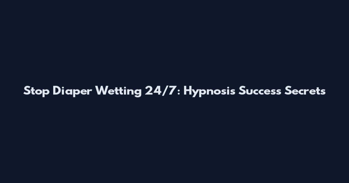 Stop Diaper Wetting 24/7: Hypnosis Success Secrets