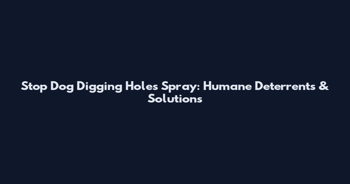 Stop Dog Digging Holes Spray: Humane Deterrents & Solutions